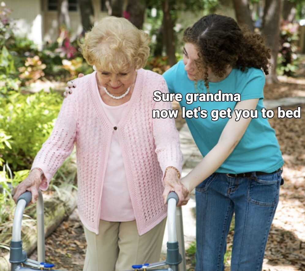 Sure grandma let's get you to bed